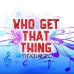 Dekumzy Who Get That Thing (Remix)